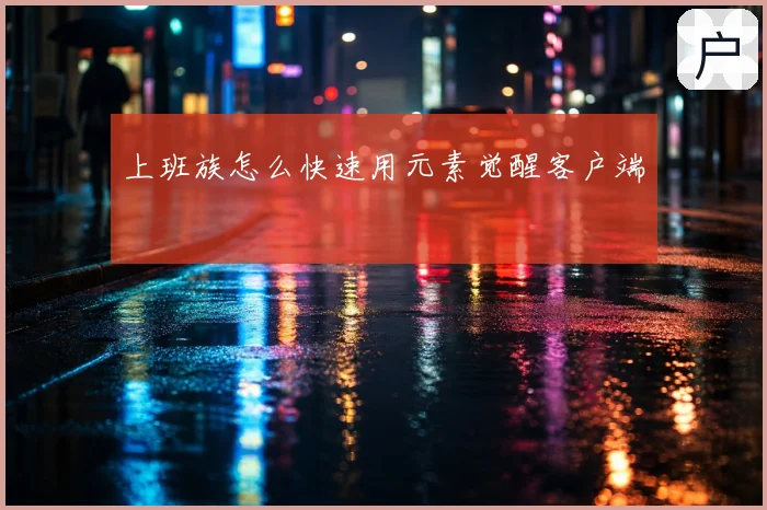 上班族怎么快速用元素觉醒客户端