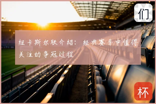 纽卡斯尔联介绍:经典赛季中值得关注的争冠过程