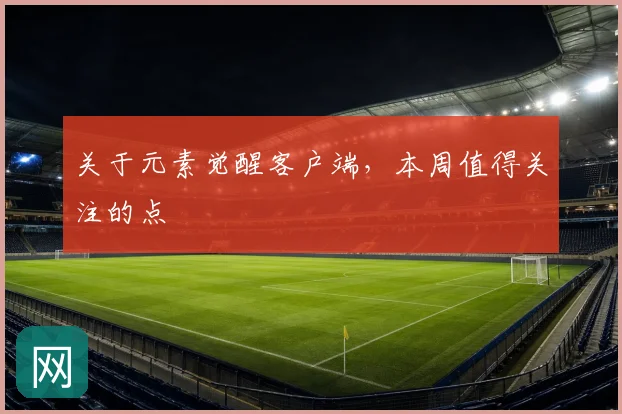 关于元素觉醒客户端,本周值得关注的点